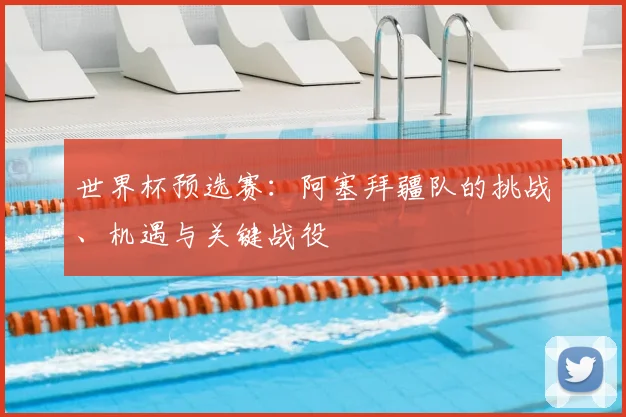 世界杯预选赛：阿塞拜疆队的挑战、机遇与关键战役