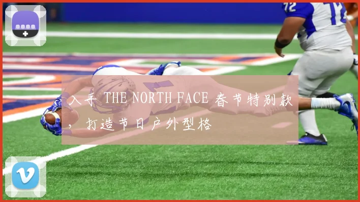 入手 THE NORTH FACE 春节特别款，打造节日户外型格
