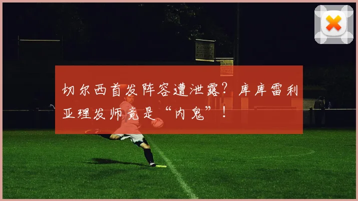 切尔西首发阵容遭泄露?库库雷利亚理发师竟是“内鬼”!