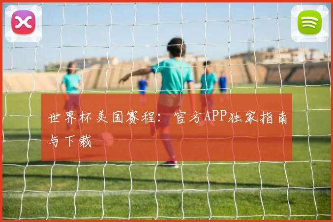 世界杯美国赛程：官方APP独家指南与下载