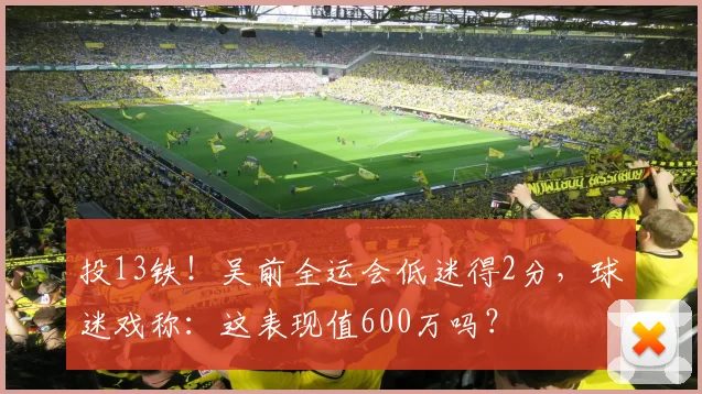 投13铁！吴前全运会低迷得2分，球迷戏称：这表现值600万吗？