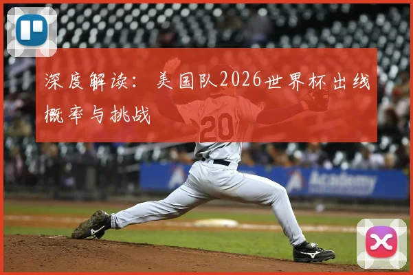 深度解读：美国队2026世界杯出线概率与挑战