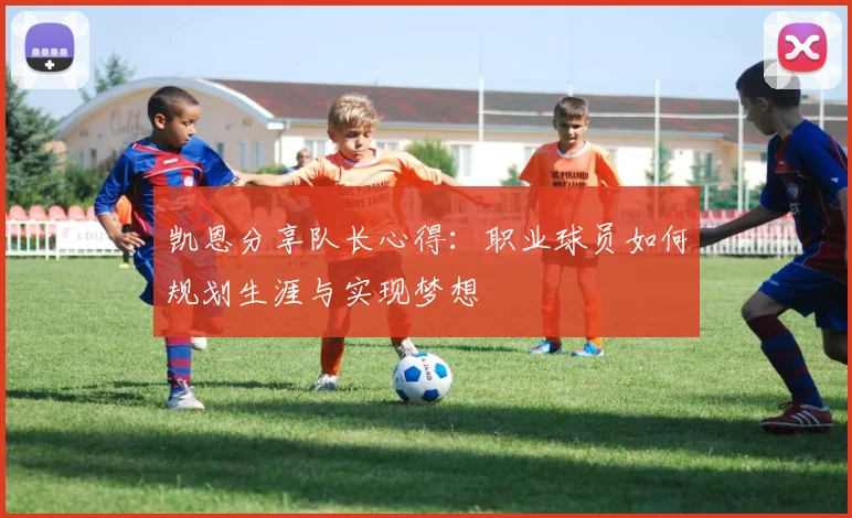 凯恩分享队长心得：职业球员如何规划生涯与实现梦想