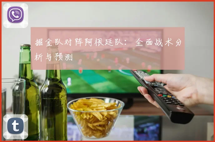 掘金队对阵阿根廷队：全面战术分析与预测