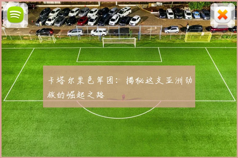 卡塔尔栗色军团：揭秘这支亚洲劲旅的崛起之路