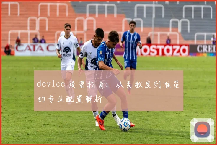 dev1ce 设置指南：从灵敏度到准星的专业配置解析