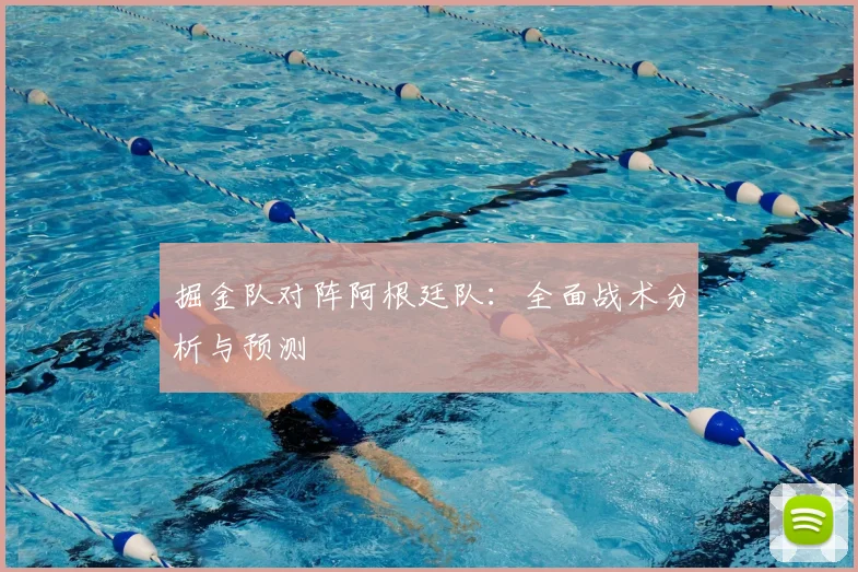 掘金队对阵阿根廷队：全面战术分析与预测