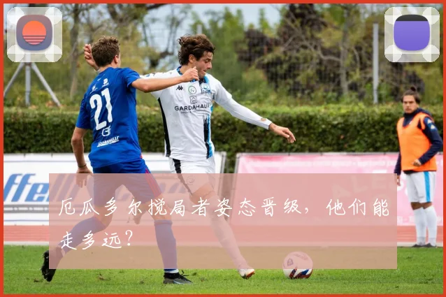 厄瓜多尔搅局者姿态晋级,他们能走多远?