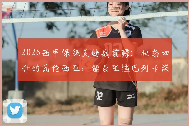 2026西甲保级关键战前瞻：状态回升的瓦伦西亚，能否阻挡巴列卡诺提前上岸的脚步？