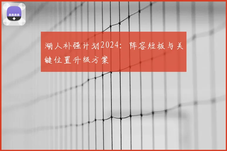 湖人补强计划2024：阵容短板与关键位置升级方案