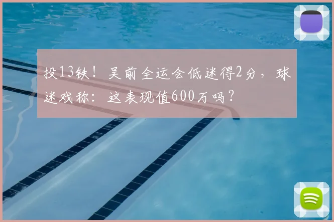 投13铁！吴前全运会低迷得2分，球迷戏称：这表现值600万吗？