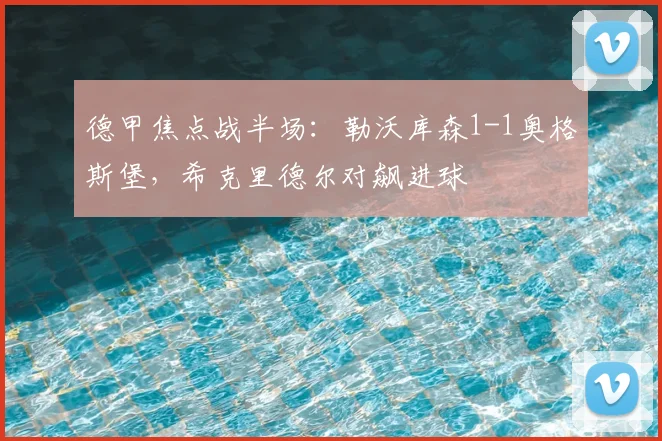 德甲焦点战半场:勒沃库森1-1奥格斯堡,希克里德尔对飙进球