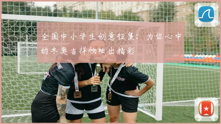 全国中小学生创意征集：为你心中的冬奥吉祥物绘出精彩