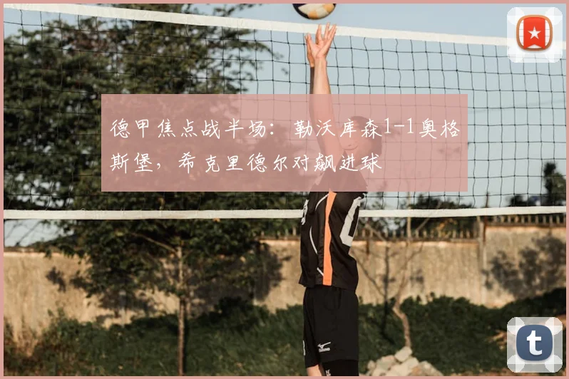德甲焦点战半场：勒沃库森1-1奥格斯堡，希克里德尔对飙进球