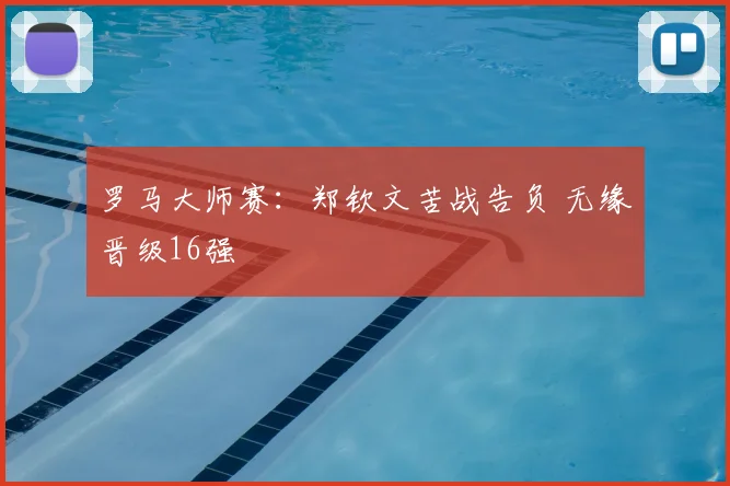 罗马大师赛：郑钦文苦战告负 无缘晋级16强